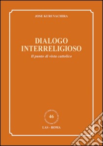 Dialogo interreligioso. Il punto di vista cattolico libro di Kuruvachira Jose