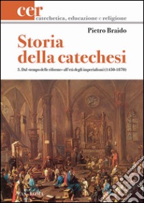 Storia della catechesi. Vol. 3: Dal tempo delle riforme all'età degli imperialismi (1450-1870) libro di Braido Pietro