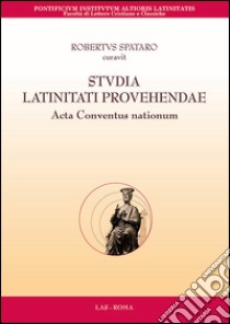 Studia latinitati provehendae. Acta conventus nationum. Testo a fronte italiana, inglese, francese e tedesco. Ediz. multilingue libro di Spataro R. (cur.)