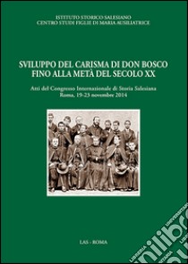 Sviluppo del carisma di don Bosco fino alla metà del XX sec. Atti del Convegno internazionale di storia salesiana (Roma, 19-23 novembre 2014) libro di Istituto storico salesiano (cur.)