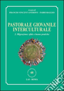 Pastorale giovanile interculturale. Vol. 2: Migrazione: sfide e buone pratiche libro di Anthony F. (cur.); Baggio F. (cur.)