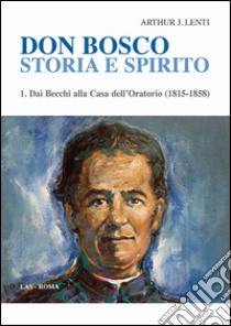 Don Bosco. Storia e spirito. Vol. 1: Dai Becchi alla casa dell'oratorio (1815-1858) libro di Lenti Arthur J.