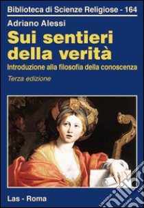 Sui sentieri della verità. Introduzione alla filosofia della conoscenza libro di Alessi Adriano