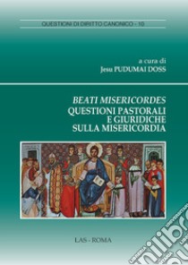 Beati misericordes. Questioni pastorali e giuridiche sulla misericordia libro di Pudumai Doss J. (cur.)