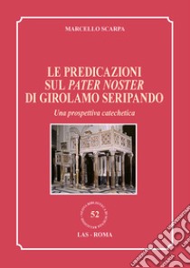 Le predicazioni sul Pater Noster di Girolamo Seripando. Una prospettiva catechetica libro di Scarpa Marcello