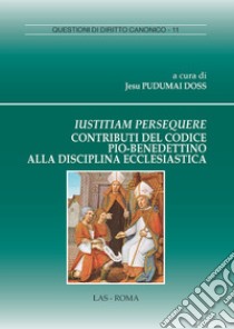 Iustitiam persequere. Contributi del codice pio-benedettino alla disciplina ecclesiastica libro di Pudumai Doss J. (cur.)