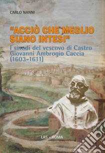 «Acciò che meglio siano intesi». I sinodi del vescovo di Castro Giovanni Ambrogio Caccia (1603-1611) libro di Nanni Carlo