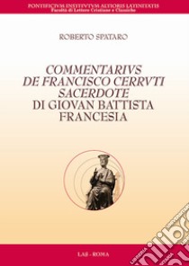 Commentarius de Francisco Cerruti sacerdote di Giovan Battista Francesia. Testo latino a fronte libro di Spataro Roberto