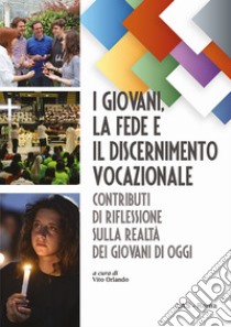 I giovani, la fede e il discernimento vocazionale. Contributi di riflessione sulla realtà dei giovani di oggi libro di Orlando V. (cur.)