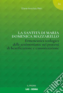 La santità di Maria Domenica Mazzarello. Ermeneutica teologica delle testimonianze nei processi di beatificazione e canonizzazione libro di Anschau Petri Eliane