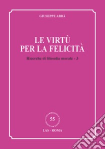 Ricerche di filosofia morale. Vol. 3: Le virtù per la felicità libro di Abbà Giuseppe