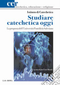 Studiare catechetica oggi. La proposta dell'Università Pontificia Salesiana libro di Moral José Luis