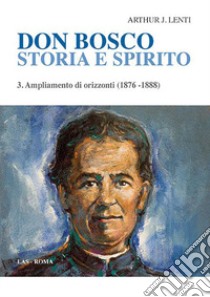 Don Bosco. Storia e spirito. Vol. 3: Ampliamento di orizzonti (1876-1888) libro di Lenti Arthur J.