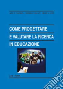 Come progettare e valutare la ricerca in educazione libro di Fraenkel Jack R.; Wallen Norman E.; Hyun Helen H.; Bay M. (cur.)