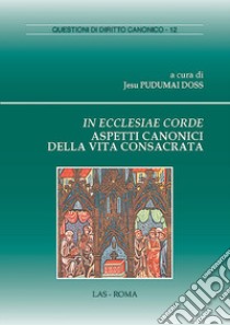 In ecclesiae corde. Aspetti canonici della vita consacrata libro di Pudumai Doss J. (cur.)