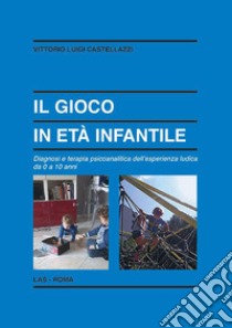 Il gioco in età infantile. Diagnosi e terapia psicoanalitica dell'esperienza ludica da 0 a 10 anni libro di Castellazzi Vittorio Luigi