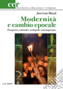 Modernità e cambio epocale. Prospettive culturali e teologiche contemporanee libro di Moral José Luis