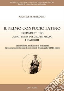 Il primo Confucio latino. Il grande studio. La dottrina del giusto mezzo. I dialoghi libro di Ferrero M. (cur.)