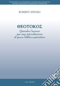 Theotokos. Quindici lezioni per una introduzione al greco biblico-patristico libro di Spataro Roberto