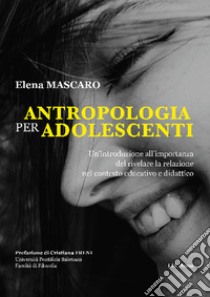 Antropologia per adolescenti. Un'introduzione all'importanza del rivelare la relazione nel contesto educativo e didattico libro di Mascaro Elena