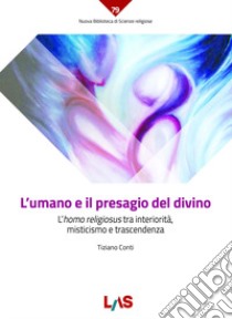 L'umano e il presagio del divino. L'«homo religiosus» tra interiorità, misticismo e trascendenza libro di Conti Tiziano