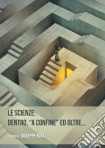 Le scienze: dentro, «a confine» ed oltre... libro di Ruta G. (cur.)