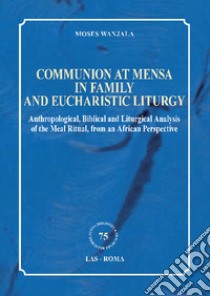 Communion at mensa in family and eucharistic liturgy. Anthropological, Biblical and Liturgical Analysis of the Meal Ritual, from an African Perspective libro di Wanjala Moses