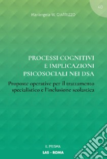 Processi cognitivi e implicazioni psicosociali nei DSA. Proposte operative per il trattamento specialistico e l'inclusione scolastica libro di Giarrizzo Mariangela W.