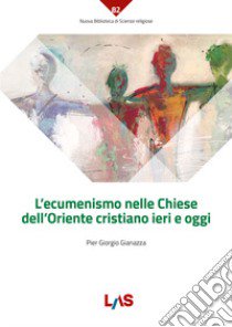 L'ecumenismo nelle Chiese dell'Oriente cristiano ieri e oggi libro di Giannazza Pier Giorgio