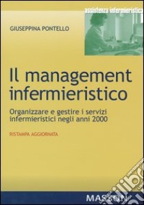Il management infermieristico. Organizzare e gestire i servizi infermieristici negli anni 2000 libro di Pontello Giuseppina