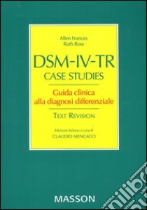 DSM-IV-TR case studies. Guida clinca alla diagnosi differenziale libro di Frances Allen; Ross Ruth; Mencacci C. (cur.)