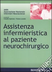 Assistenza infermieristica al paziente neurochirurgo libro di Spairani C. (cur.); Lavalle T. (cur.)