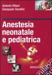 Anestesia neonatale e pediatrica libro di Villani Antonio; Serafini Gianpaolo