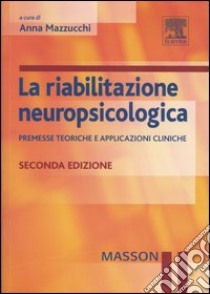 La riabilitazione neuropsicologica. Premesse teoriche e applicazioni cliniche libro di Mazzucchi A. (cur.)