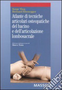 Atlante di tecniche articolari osteopatiche del bacino e dell'articolazione lombosacrale libro di Tixa Serge; Ebenegger Bernard; Testa M. (cur.)