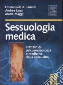 Sessuologia medica. Trattato di psicosessuologia e medicina della sessualità libro di Jannini Emmanuele A.; Lenzi Andrea; Maggi Mario A.