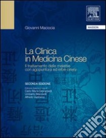 La clinica in medicina cinese. Il trattamento delle malattie con agopuntura ed erbe cinesi libro di Maciocia Giovanni; Givanardi C. M. (cur.); Mazzanti U. (cur.)