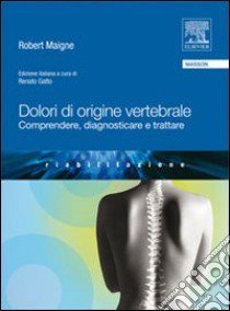 Dolori di origine vertebrale. Comprendere, diagnosticare e trattare libro di Maigne Robert; Gatto R. (cur.)