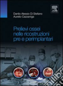 Prelievi ossei nelle ricostruzioni pre e perimplantari libro di Di Stefano Danilo Alessio; Cazzaniga Aurelio