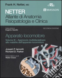 Netter. Atlante di anatomia fisiopatologia e clinica. Apparato locomotore. Vol. 3: Approccio multidisciplinare alle malattie dell'apparato locomotore libro di Iannotti Joseph P.; Parker Richard D.; Gaudio E. (cur.); Grassi W. (cur.)