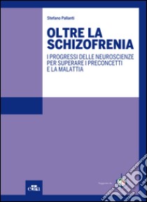 Oltre la schizofrenia. I progressi delle neuroscienze per superare i preconcetti e la malattia libro di Pallanti Stefano