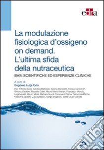 La modulazione fisiologica d'ossigeno on demand. L'ultima sfida della nutraceutica. Basi scientifiche ed esperienze cliniche libro di Iorio E. L. (cur.)