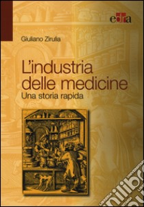 L'industria delle medicine. Una storia rapida libro di Zirulia Giuliano