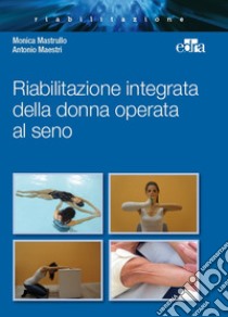 Riabilitazione integrata della donna operata al seno libro di Mastrullo Monica; Maestri Antonio