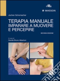 Terapia manuale. Imparare a muovere e percepire libro di Schomacher Jochen; Albertoni D. B. (cur.)