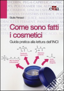 Come sono fatti i cosmetici. Guida pratica alla lettura dell'INCI libro di Penazzi Giulia