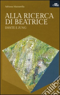 Alla ricerca di Beatrice. Dante e Jung libro di Mazzarella Adriana