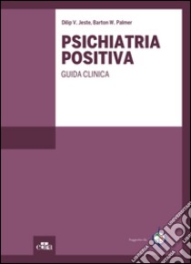 Psichiatria positiva. Guida clinica libro di Jeste Dilip V.; Palmer Barton W.