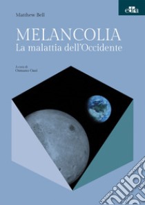 Melancolia. La malattia dell'Occidente libro di Bell Matthew; Oasi O. (cur.)