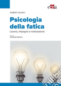 Psicologia della fatica. Lavoro, impegno e motivazione libro di Hockey Robert; Argentero P. (cur.)